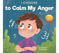 I Choose to Calm My Anger: A Colorful, Picture Book About Anger Management And Managing Difficult Feelings and Emotions (Teacher and Therapist Toolbox: I Choose)