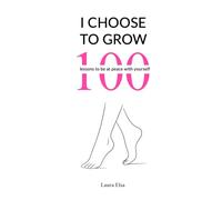 I choose to grow : 100 lessons to be at peace with yourself