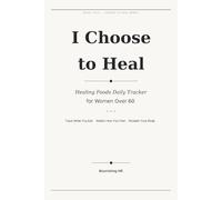 I Choose to Heal: Healing Foods Daily Tracker for Women Over 60 - A 30-Day Journal to Track What You Eat, Notice How You Feel, and Reclaim Your Body