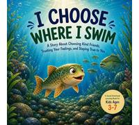 I Choose Where I Swim: A story About Choosing Kind Friends, Trusting Your Feelings, and Staying True to You