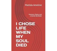 I CHOSE LIFE WHEN MY SOUL DIED: Memoirs, Poetry, and a Gentle Reminder