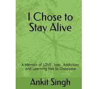 I Chose to Stay Alive: A Memoir of LOVE , loss , Addiction , and Learning Not to Disappear