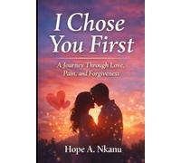 I Chose You First: A Journey Through Love, Pain, and Forgiveness: A Journey of Emotional Healing, Self-Discovery, and Second Chances in Love, A Heartfelt Guide to Healing, Love, and Forgiveness