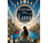 I Cicli Sacri della Luna: Come le Fasi Lunari e le Eclissi Trasformano il Tuo Destino