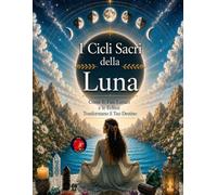 I Cicli Sacri della Luna: Come le Fasi Lunari e le Eclissi Trasformano il Tuo Destino