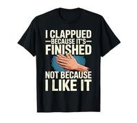I Clapped Because It's Over Not Because I Liked It Camiseta