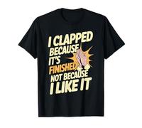 I Clapped Because It's Over Not Because I Liked It - Camiseta