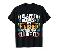 I Clapped Because It's Over Not Because I Liked It - Camiseta