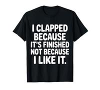 I Clapped Because It's Over Not Because I Liked It |- Camiseta