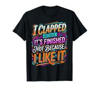 I Clapped Because It's Over Not Because I Liked It - Camiseta