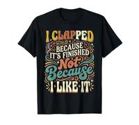 I Clapped Because It's Over Not Because I Liked It - Camiseta