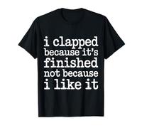 I Clapped Because It's Over Not Because I Liked It - Camiseta