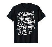 I Clapped Because It's Over Not Because I Liked It |- Camiseta