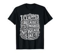I Clapped Because It's Over Not Because I Liked It - Camiseta