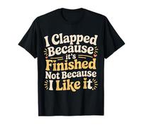 I Clapped Because It's Over Not Because I Liked It - Camiseta