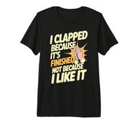 I Clapped Because It's Over Not Because I Liked It - Camiseta Premium