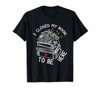 I Closed My Book To Be Here, Funny Book Lover Camiseta