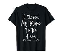 I Closed My Book To Be Here So This Better Be Good Camiseta