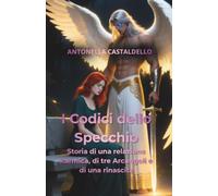 I CODICI DELLO SPECCHIO: Storia di una relazione karmica, di tre Arcangeli e di una rinascita.