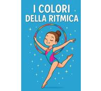 I Colori Della Ritmica: Libro da colorare a tema ginnastica ritmica firmato A4