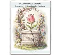 I Colori dell'Anima: Primavera - Il Rifugio della Fioritura: Libro da Colorare con Journaling e Frasi Motivazionali (I COLORI DELL’ANIMA: Una collezione di soste per ritrovare te stesso)