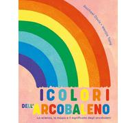I colori dell'arcobaleno. La scienza, la magia e il significato degli arcobaleni (Libri illustrati)