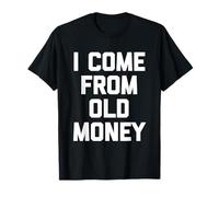 I Come From Old Money - Divertido dicho sarcástico humor novedad Camiseta