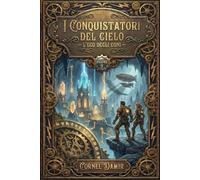 I Conquistatori del Cielo - L'eco degli eoni: Un romanzo Steampunk di Viaggi nel Tempo e Avventura tra Dinosauri e Civiltà Perdute (I Conquistatori ... con etere, avventure e viaggi nel tempo.)