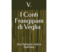I Conti Frangipani di Veglia: Una famiglia nobile Dalmata (Dalmazia)