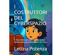 I COSTRUTTORI DEL CYBERSPAZIO: 2 - Alex e Giulia sono stati contattati da Byte affinché realizzino un Web Migliore, più Sicuro. (Racconti informatici e robotici per bambini e ragazzi)