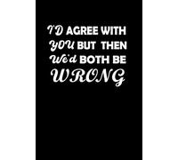 I Could Agree With You, But Then We'd Both Be Wrong: Dark Humor Notbook Sarcastic Spiral Notebook, Co-Worker Gift, Mental Health, Motivational, Stress ... Office Gift, Boss Quotes, And Team Laughs