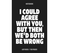 I Could Agree With You, But Then We'd Both Be Wrong: Sarcastic Notebook - Funny Office Humor Journal for Coworkers, Boss, or Friends - 6x9 Lined Gag Gift - 110 Pages, Matte Finish Black Cover