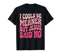 I Could Be Meaner But Jesus Said No Camiseta