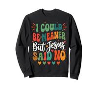 I Could Be Meaner But Jesus Said No Sudadera