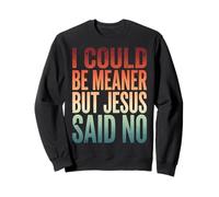 I Could Be Meaner But Jesus Said No Sudadera