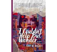 I Couldn't Help But Wonder...Tales of Love, Modern Dating, and Everything In Between: 52 Weeks of Life, Love, and Messy Questions (The Wonder Chronicles)