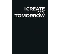 I create my tomorrow: Inspiration, Motivation, Journal, Notebook to write