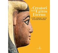I creatori dell'Egitto eterno. Scribi, artigiani e operai al servizio del faraone. Ediz. illustrata (Cataloghi)