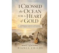 I Crossed The Ocean For a Heart of Gold: A Memoir of Survival, Resilience, and Turning Trauma into Wisdom