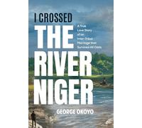I CROSSED THE RIVER NIGER: A True Love Story of an Inter-Tribal Marriage that Survived All Odds