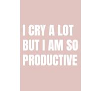 I Cry A Lot But I Am So Productive: A notebook for ambitious people with feelings