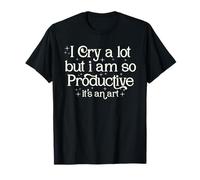 I Cry A Lot But I Am So Productive It's An Art Camiseta