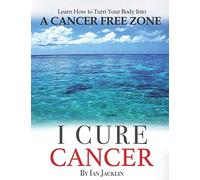 I Cure Cancer: Learn How To Turn Your Body into a Cancer Free Zone (Ian Jacklin's Health & Life Books)