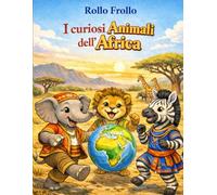 I curiosi animali dell'Africa: Impara curiosità sugli animali del continente africano colorando la tua prima enciclopedia (I curiosi animali dei 5 continenti)