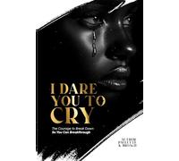 I Dare You To Cry: The Courage to Break Down So You Can Breakthrough