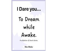 I dare you... To Dream while Awake: A collection of short stories.