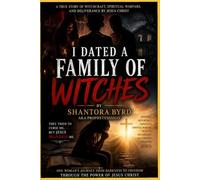 I Dated a family of Witches: A True Story of Witchcraft, Spiritual Warfare, Deliverance, and Freedom Through Jesus Christ