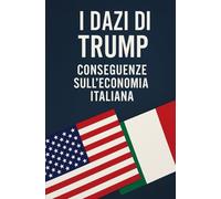 I dazi di Trump: Conseguenze sull'economia italiana