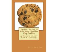 I Decide, One Day, To Make Some Chocolate Chip Cookies: A Recipe Story For Children