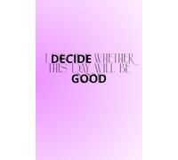 I Decide Whether This Day Will Be Good: The Perfect Motivational and Inspirational Notebook For Hot, Powerful and Strong Women
